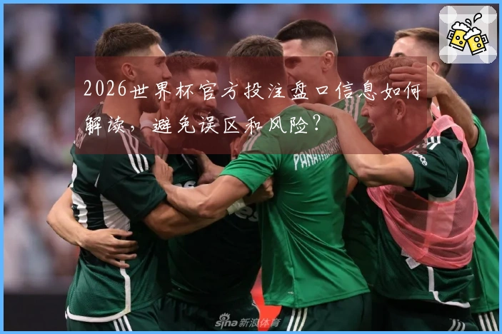 2026世界杯官方投注盘口信息如何解读，避免误区和风险？