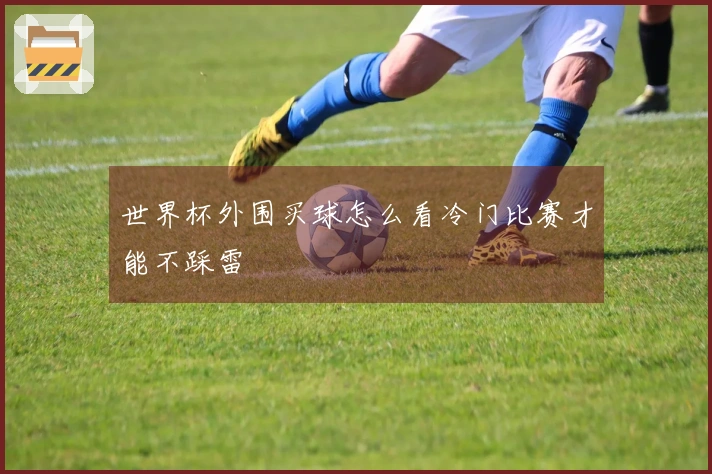 世界杯外围买球怎么看冷门比赛才能不踩雷