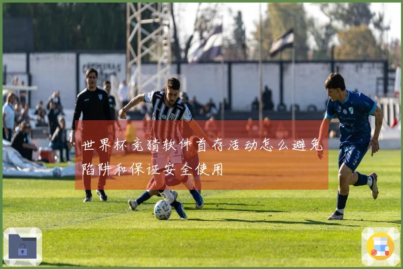 世界杯竞猜软件首存活动怎么避免陷阱和保证安全使用